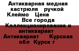 Антикварная медная кастрюля c ручкой. Клеймо › Цена ­ 4 500 - Все города Коллекционирование и антиквариат » Антиквариат   . Курская обл.,Курск г.